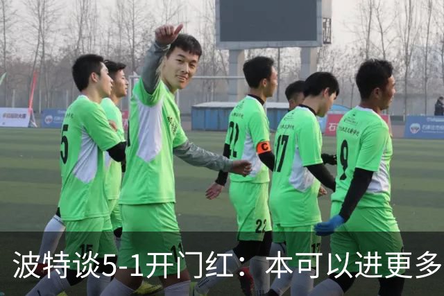 波特谈5-1开门红：本可以进更多，伊萨克和约克雷斯的配合很默契