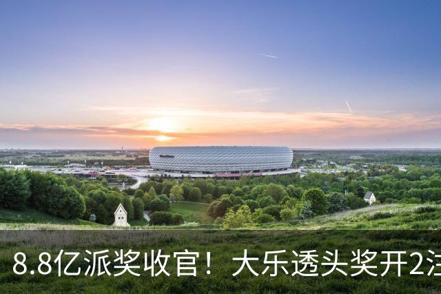 8.8亿派奖收官！大乐透头奖开2注1000万无追加